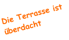 Die Terrasse ist überdacht