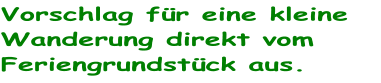 Vorschlag für eine kleine Wanderung direkt vom Feriengrundstück aus.