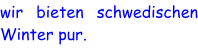 wir bieten schwedischen Winter pur.